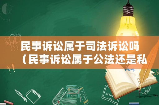 民事訴訟屬于司法訴訟嗎（民事訴訟屬于公法還是私法）