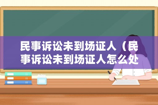 民事訴訟未到場(chǎng)證人（民事訴訟未到場(chǎng)證人怎么處理）