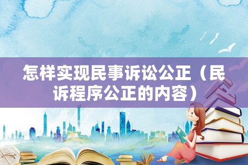怎樣實現民事訴訟公正（民訴程序公正的內容）