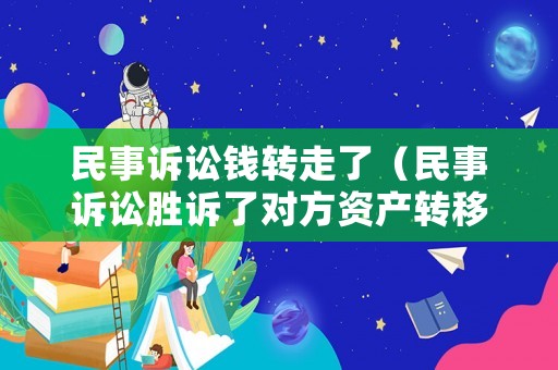 民事訴訟錢轉走了（民事訴訟勝訴了對方資產轉移了）