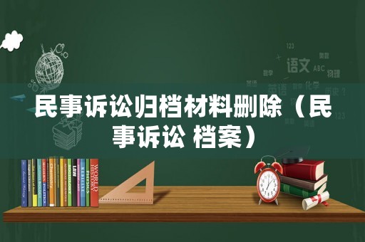 民事訴訟歸檔材料刪除（民事訴訟 檔案）
