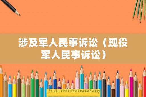 涉及軍人民事訴訟（現(xiàn)役軍人民事訴訟）