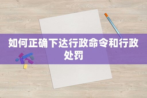 如何正確下達(dá)行政命令和行政處罰