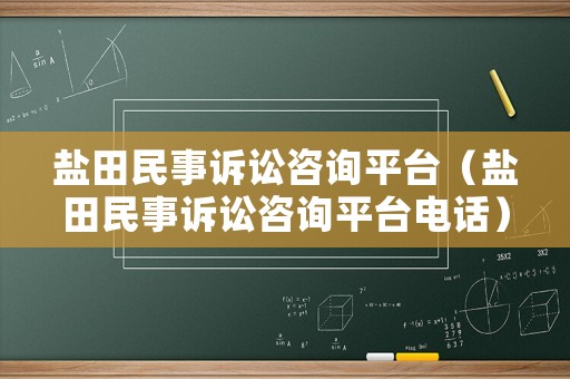 鹽田民事訴訟咨詢平臺（鹽田民事訴訟咨詢平臺電話）