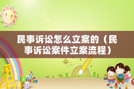 民事訴訟怎么立案的（民事訴訟案件立案流程）