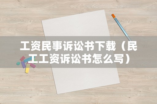 工資民事訴訟書下載（民工工資訴訟書怎么寫）