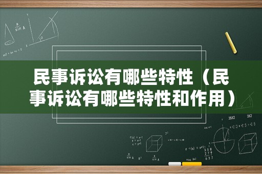 民事訴訟有哪些特性（民事訴訟有哪些特性和作用）