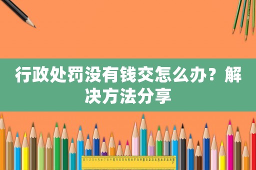 行政處罰沒有錢交怎么辦？解決方法分享