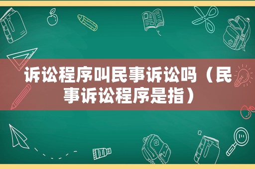 訴訟程序叫民事訴訟嗎（民事訴訟程序是指）