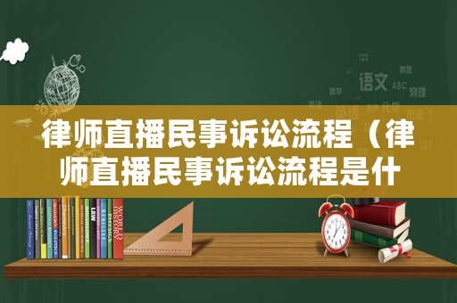 律師直播民事訴訟流程（律師直播民事訴訟流程是什么）