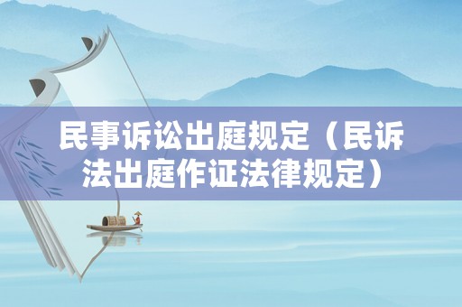 民事訴訟出庭規(guī)定（民訴法出庭作證法律規(guī)定）