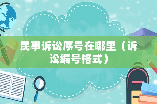 民事訴訟序號在哪里（訴訟編號格式）