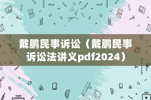 戴鵬民事訴訟（戴鵬民事訴訟法講義pdf2024）