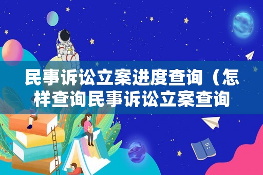 民事訴訟立案進度查詢（怎樣查詢民事訴訟立案查詢）