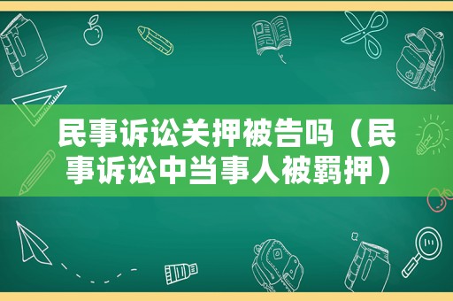民事訴訟關押被告嗎（民事訴訟中當事人被羈押）