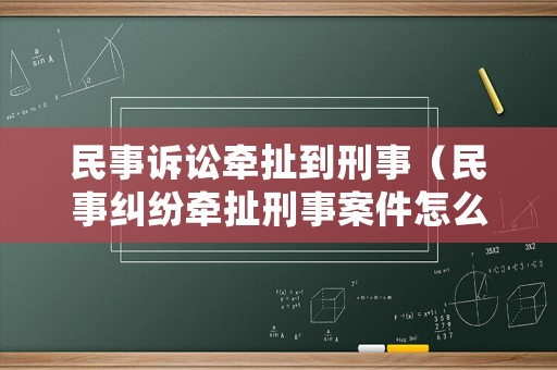 民事訴訟牽扯到刑事（民事糾紛牽扯刑事案件怎么辦）