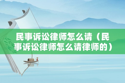 民事訴訟律師怎么請（民事訴訟律師怎么請律師的）