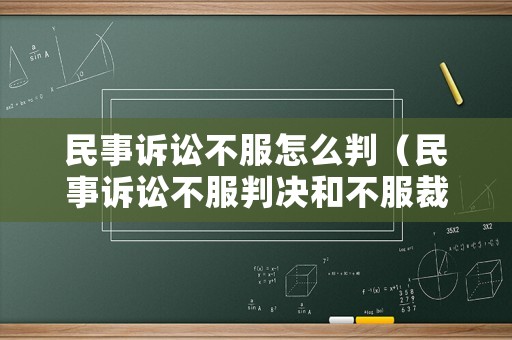 民事訴訟不服怎么判（民事訴訟不服判決和不服裁定的上訴期限）
