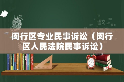 閔行區專業民事訴訟（閔行區人民法院民事訴訟）