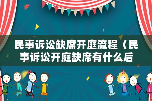 民事訴訟缺席開庭流程（民事訴訟開庭缺席有什么后果）