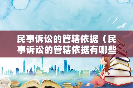 民事訴訟的管轄依據（民事訴訟的管轄依據有哪些）