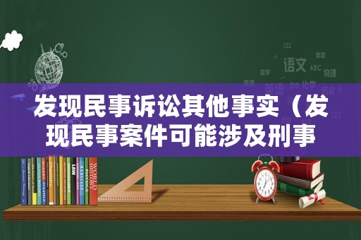 發(fā)現(xiàn)民事訴訟其他事實(shí)（發(fā)現(xiàn)民事案件可能涉及刑事怎么辦）