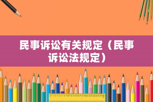 民事訴訟有關(guān)規(guī)定（民事訴訟法規(guī)定）