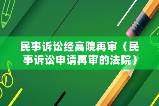 民事訴訟經高院再審（民事訴訟申請再審的法院）