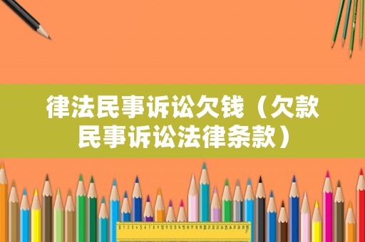 律法民事訴訟欠錢（欠款民事訴訟法律條款）