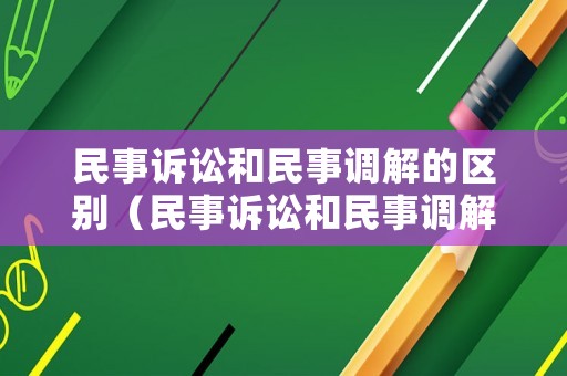 民事訴訟和民事調(diào)解的區(qū)別（民事訴訟和民事調(diào)解的區(qū)別在哪）