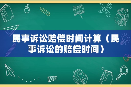 民事訴訟賠償時間計算（民事訴訟的賠償時間）