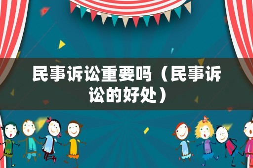 民事訴訟重要嗎（民事訴訟的好處）