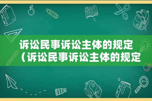 訴訟民事訴訟主體的規(guī)定（訴訟民事訴訟主體的規(guī)定有哪些）