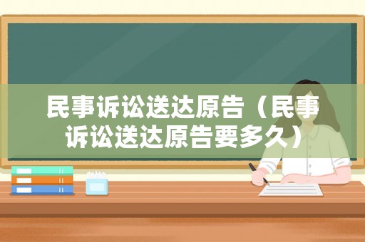 民事訴訟送達(dá)原告（民事訴訟送達(dá)原告要多久）