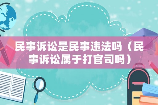 民事訴訟是民事違法嗎（民事訴訟屬于打官司嗎）