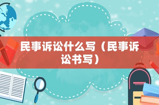 民事訴訟什么寫（民事訴訟書寫）