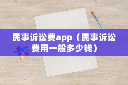民事訴訟費app（民事訴訟費用一般多少錢）