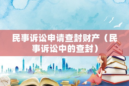 民事訴訟申請查封財產（民事訴訟中的查封）