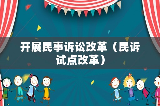 開展民事訴訟改革（民訴試點改革）