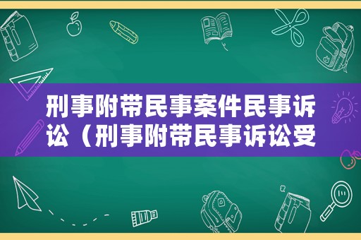 刑事附帶民事案件民事訴訟（刑事附帶民事訴訟受案范圍）