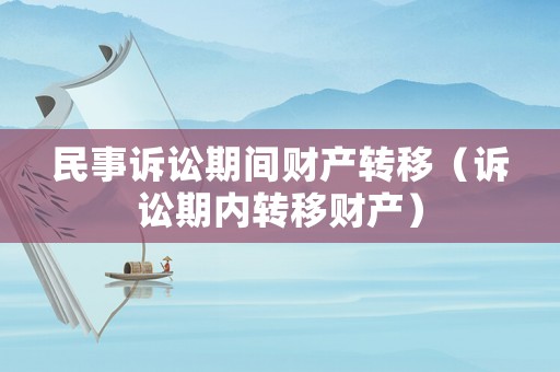 民事訴訟期間財產轉移（訴訟期內轉移財產）