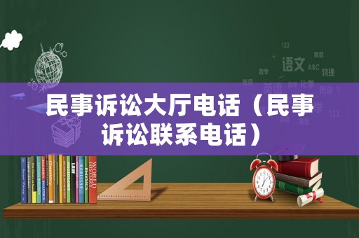 民事訴訟大廳電話（民事訴訟聯(lián)系電話）