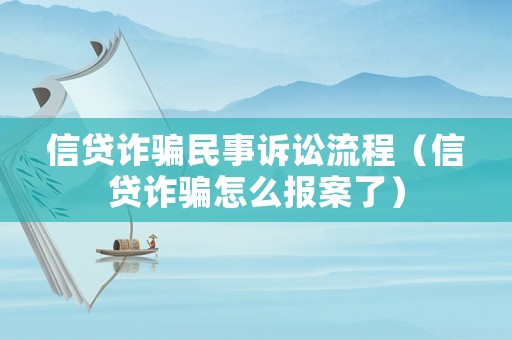 信貸詐騙民事訴訟流程（信貸詐騙怎么報案了）