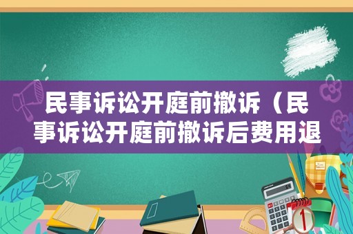 民事訴訟開庭前撤訴（民事訴訟開庭前撤訴后費用退還嗎）