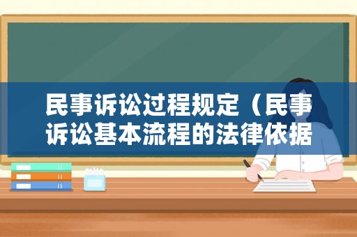 民事訴訟過程規(guī)定（民事訴訟基本流程的法律依據(jù)）