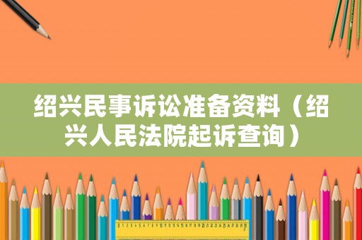 紹興民事訴訟準備資料（紹興人民法院起訴查詢）