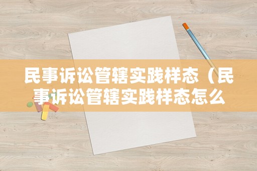 民事訴訟管轄實踐樣態（民事訴訟管轄實踐樣態怎么寫）