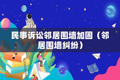 民事訴訟鄰居圍墻加固（鄰居圍墻糾紛）