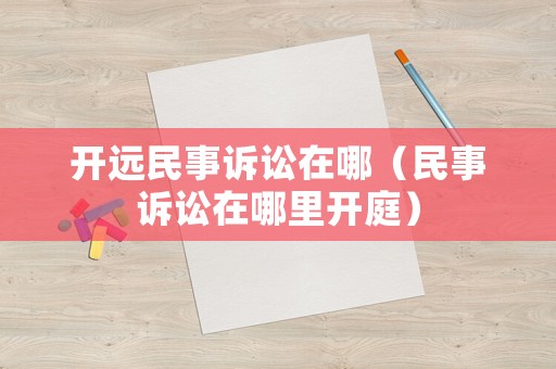 開遠民事訴訟在哪（民事訴訟在哪里開庭）