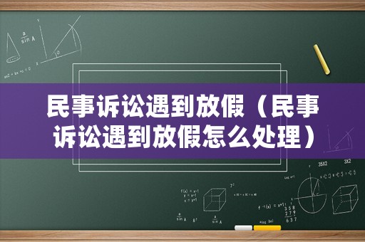 民事訴訟遇到放假（民事訴訟遇到放假怎么處理）